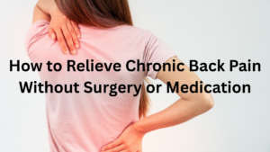 How to Relieve Chronic Back Pain Without Surgery or Medication